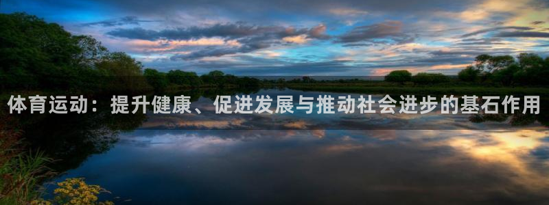 球王会体育：体育运动：提升健康、促进发展与推动社会进步的基石作用