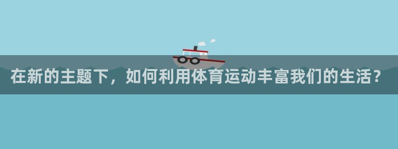 球王会体育：在新的主题下，如何利用体育运动丰富我们的生活？