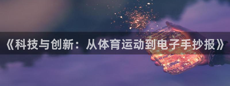 球王会体育：《科技与创新：从体育运动到电子手抄报》