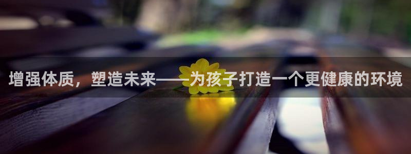 球王会体育：增强体质，塑造未来——为孩子打造一个更健康的环境