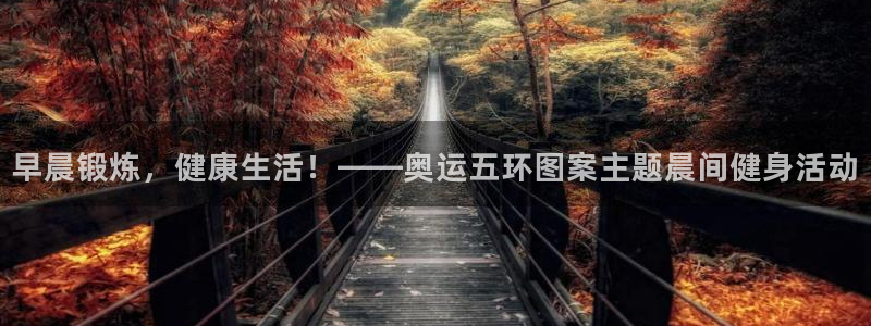 球王会体育：早晨锻炼，健康生活！——奥运五环图案主题晨间健身活动