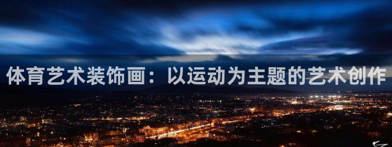 球王会体育：体育艺术装饰画：以运动为主题的艺术创作