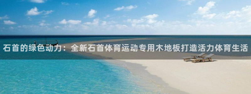 球王会体育：石首的绿色动力：全新石首体育运动专用木地板打造活力体育生活