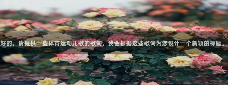 球王会体育：好的，请提供一些体育运动儿歌的歌词，我会根据这些歌词为您设计一个新颖的标题。